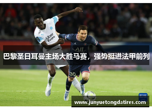巴黎圣日耳曼主场大胜马赛，强势挺进法甲前列