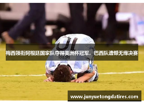 梅西领衔阿根廷国家队夺得美洲杯冠军，巴西队遗憾无缘决赛