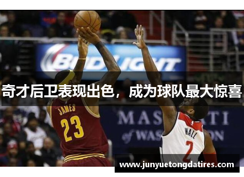 奇才后卫表现出色，成为球队最大惊喜