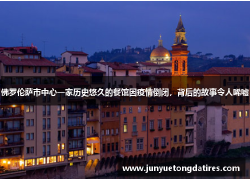 佛罗伦萨市中心一家历史悠久的餐馆因疫情倒闭，背后的故事令人唏嘘