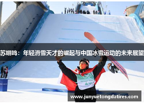 苏翊鸣：年轻滑雪天才的崛起与中国冰雪运动的未来展望