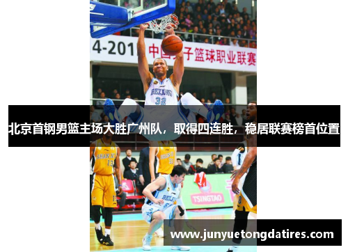 北京首钢男篮主场大胜广州队，取得四连胜，稳居联赛榜首位置