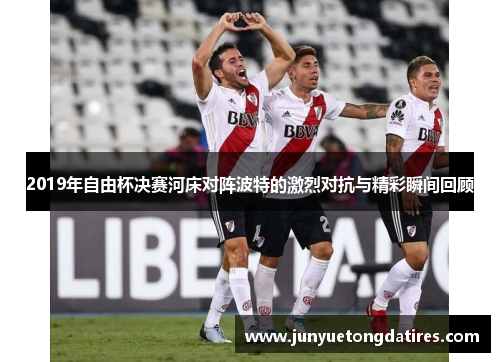 2019年自由杯决赛河床对阵波特的激烈对抗与精彩瞬间回顾