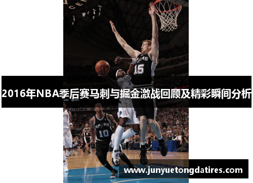 2016年NBA季后赛马刺与掘金激战回顾及精彩瞬间分析