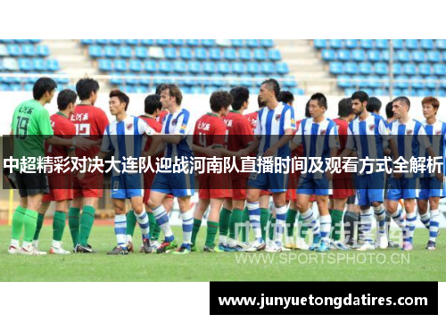 中超精彩对决大连队迎战河南队直播时间及观看方式全解析