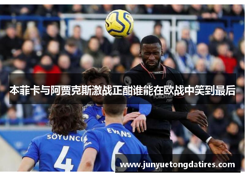本菲卡与阿贾克斯激战正酣谁能在欧战中笑到最后