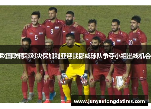 欧国联精彩对决保加利亚迎战挪威球队争夺小组出线机会