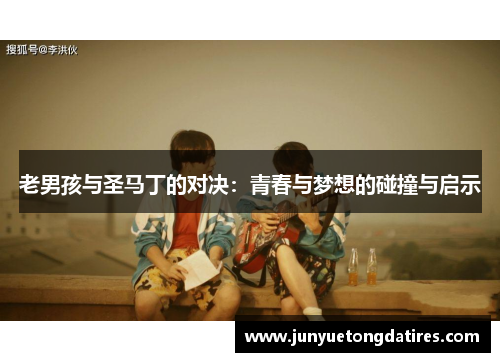 老男孩与圣马丁的对决：青春与梦想的碰撞与启示