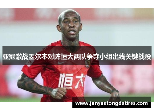 亚冠激战墨尔本对阵恒大两队争夺小组出线关键战役