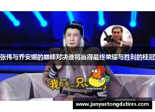 张伟与乔安娜的巅峰对决谁将赢得最终荣耀与胜利的桂冠