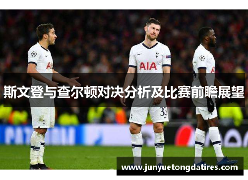 斯文登与查尔顿对决分析及比赛前瞻展望