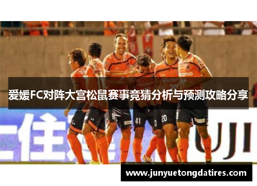 爱媛FC对阵大宫松鼠赛事竞猜分析与预测攻略分享